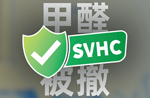 快讯！甲醛被撤出SVHC意向物质清单